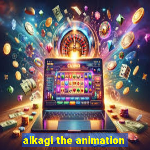 aikagi the animation